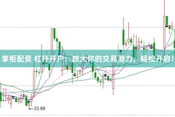 掌柜配资 杠杆开户：放大你的交易潜力，轻松开启！