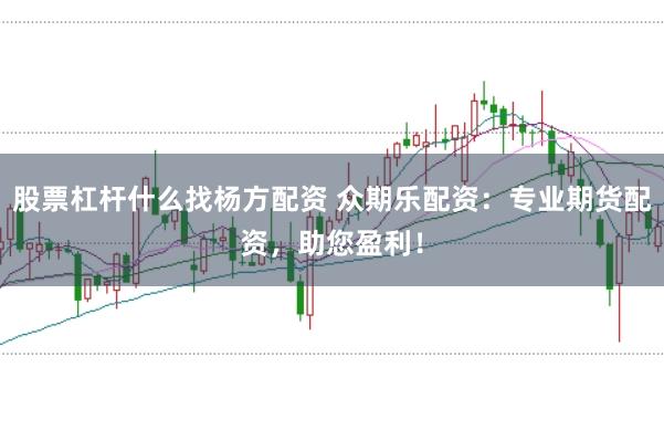 股票杠杆什么找杨方配资 众期乐配资：专业期货配资，助您盈利！