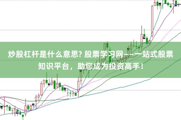 炒股杠杆是什么意思? 股票学习网——一站式股票知识平台，助您成为投资高手！