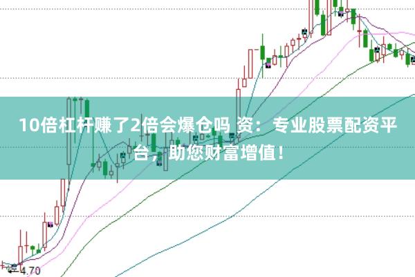 10倍杠杆赚了2倍会爆仓吗 资：专业股票配资平台，助您财富增值！