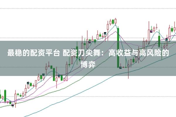 最稳的配资平台 配资刀尖舞：高收益与高风险的博弈