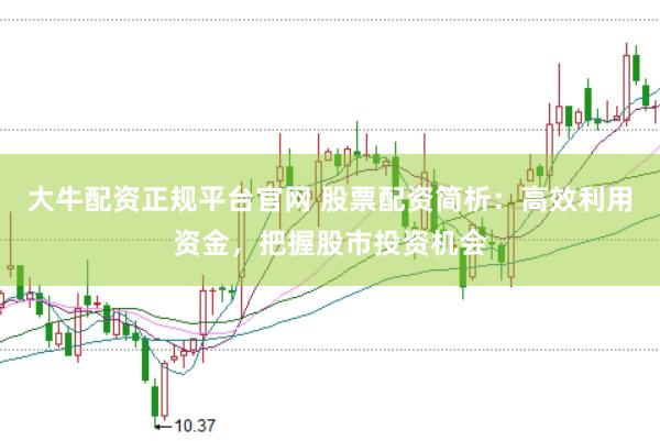 大牛配资正规平台官网 股票配资简析:高效利用资金,把握股市投资机会
