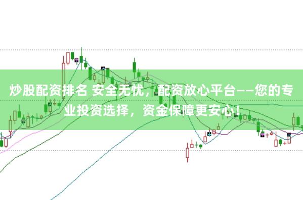 炒股配资排名 安全无忧,配资放心平台——您的专业投资选择,资金保障更安心!