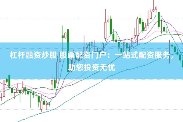杠杆融资炒股 股票配资门户：一站式配资服务，助您投资无忧