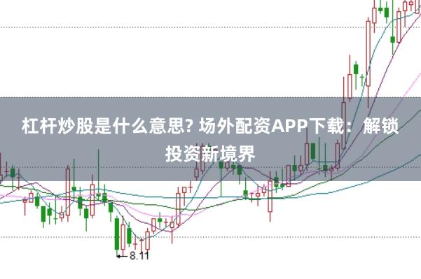 杠杆炒股是什么意思? 场外配资APP下载:解锁投资新境界