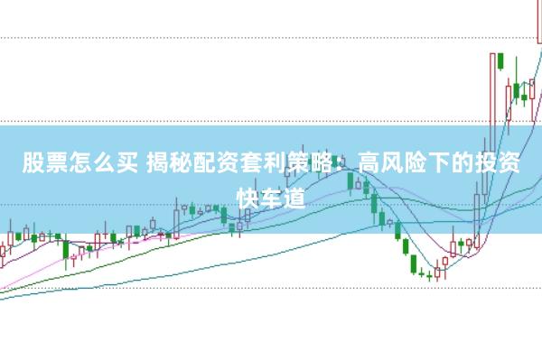 股票怎么买 揭秘配资套利策略：高风险下的投资快车道