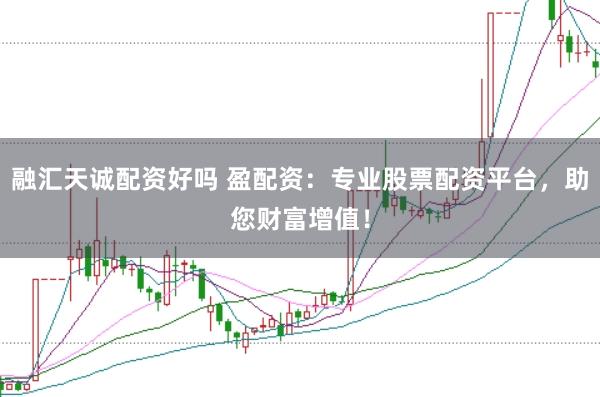 融汇天诚配资好吗 盈配资：专业股票配资平台，助您财富增值！
