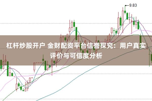 杠杆炒股开户 金财配资平台信誉探究：用户真实评价与可信度分析