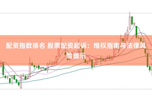 配资指数排名 股票配资起诉：维权指南与法律风险提示