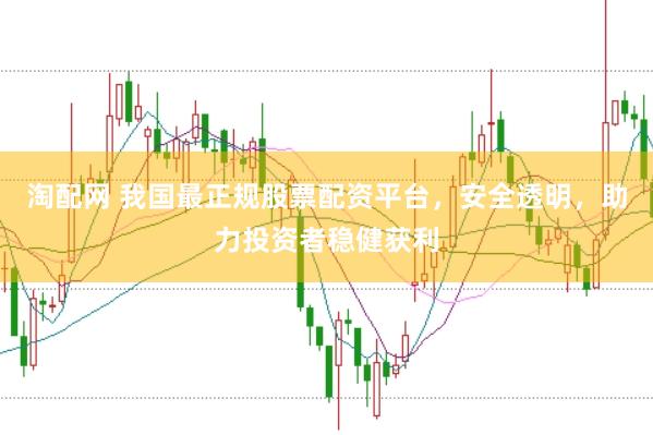 淘配网 我国最正规股票配资平台,安全透明,助力投资者稳健获利