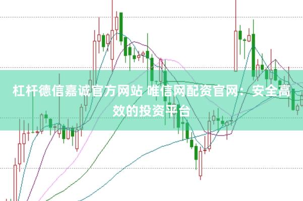 杠杆德信嘉诚官方网站 唯信网配资官网：安全高效的投资平台