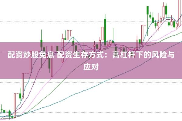 配资炒股免息 配资生存方式:高杠杆下的风险与应对
