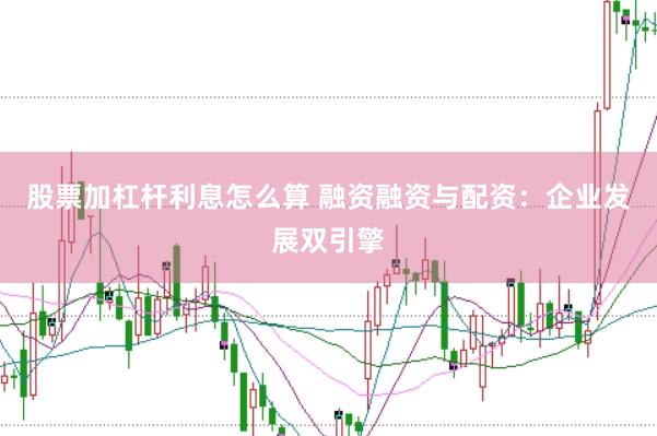 股票加杠杆利息怎么算 融资融资与配资：企业发展双引擎
