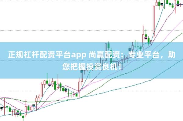 正规杠杆配资平台app 尚赢配资：专业平台，助您把握投资良机！