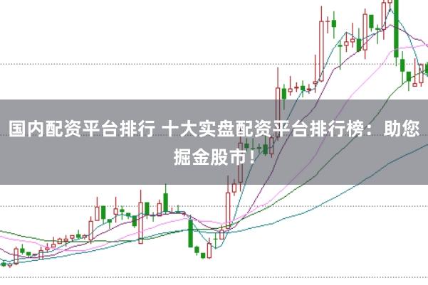 国内配资平台排行 十大实盘配资平台排行榜：助您掘金股市！