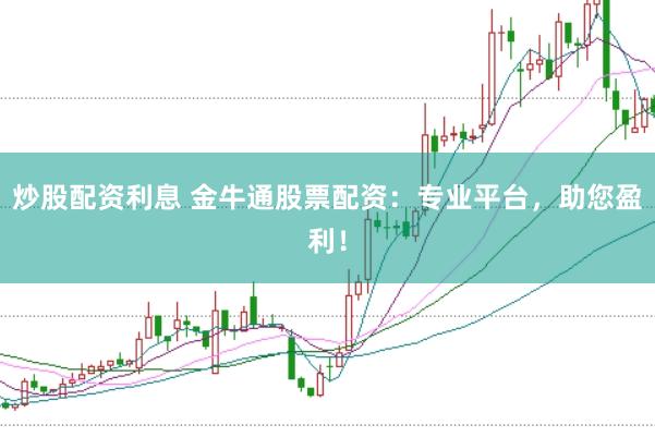 炒股配资利息 金牛通股票配资：专业平台，助您盈利！