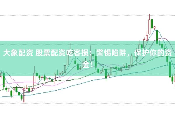 大象配资 股票配资吃客损:警惕陷阱,保护你的资金!