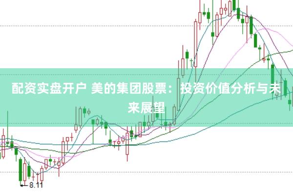 配资实盘开户 美的集团股票：投资价值分析与未来展望