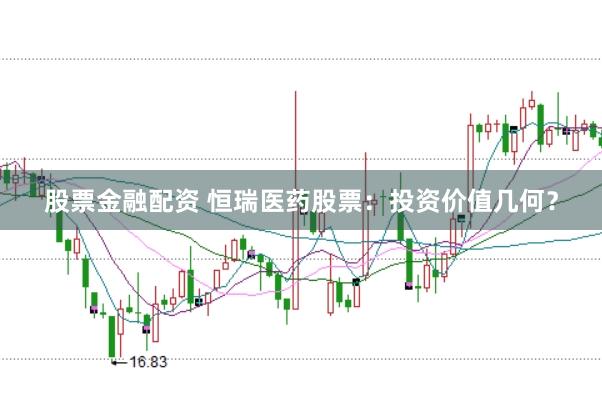 股票金融配资 恒瑞医药股票：投资价值几何？