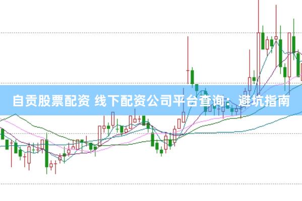 自贡股票配资 线下配资公司平台查询：避坑指南