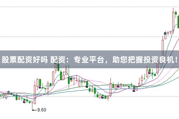 股票配资好吗 配资：专业平台，助您把握投资良机！