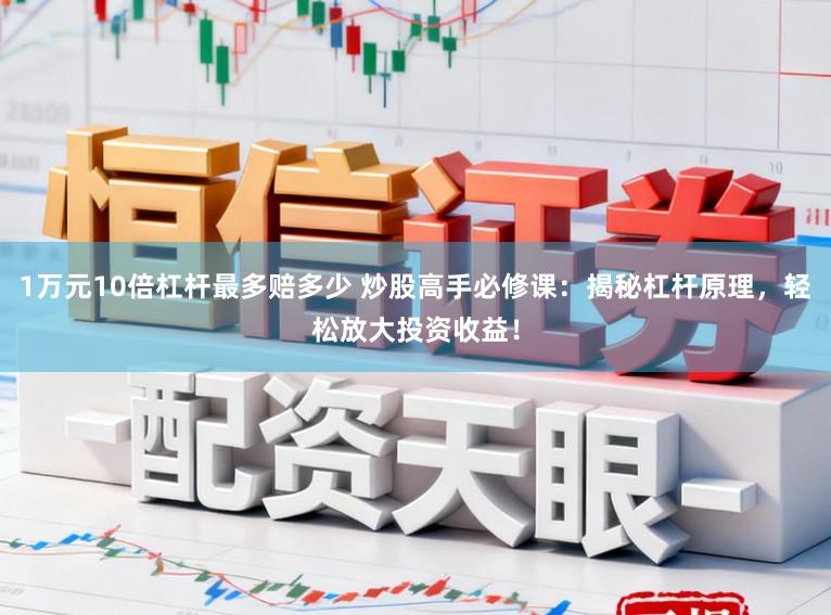 1万元10倍杠杆最多赔多少 炒股高手必修课：揭秘杠杆原理，轻松放大投资收益！