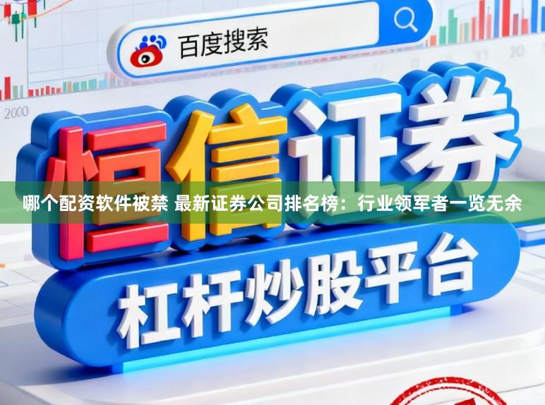哪个配资软件被禁 最新证券公司排名榜：行业领军者一览无余