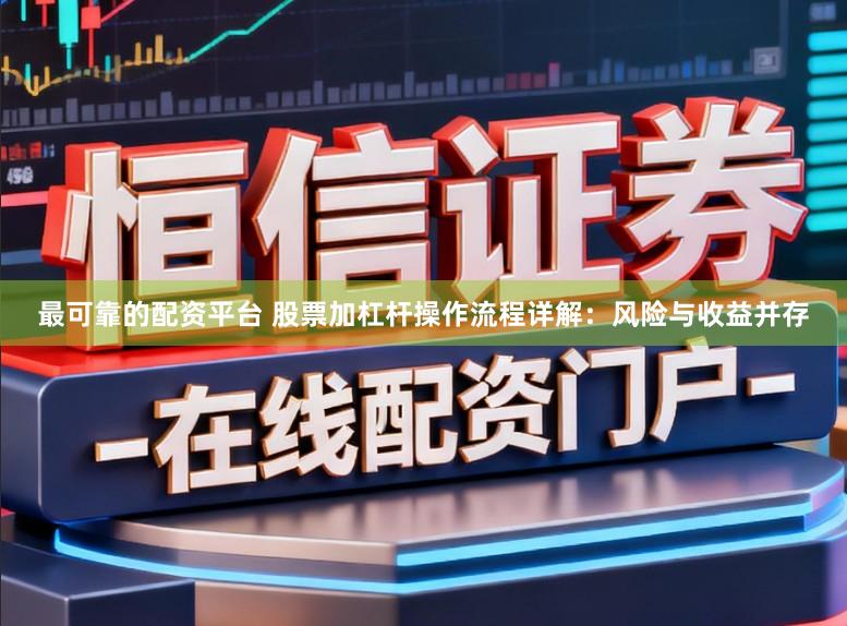 最可靠的配资平台 股票加杠杆操作流程详解：风险与收益并存