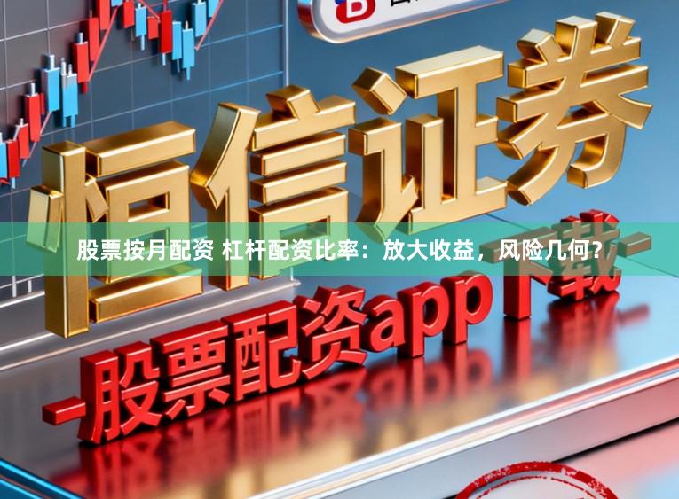 股票按月配资 杠杆配资比率：放大收益，风险几何？