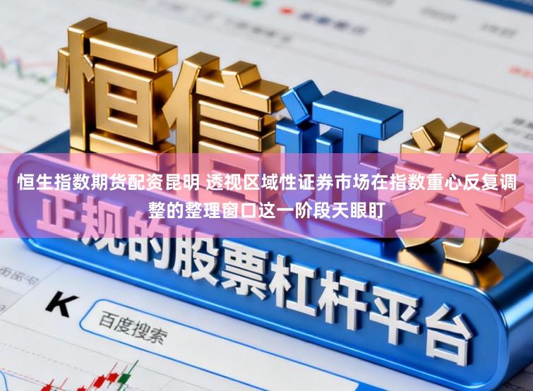 恒生指数期货配资昆明 透视区域性证券市场在指数重心反复调整的整理窗口这一阶段天眼盯