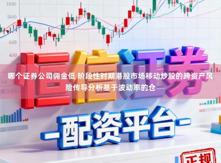 哪个证券公司佣金低 阶段性时期港股市场移动炒股的跨资产风险传导分析基于波动率的仓