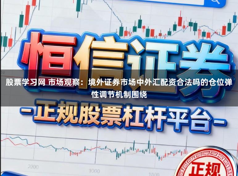 股票学习网 市场观察：境外证券市场中外汇配资合法吗的仓位弹性调节机制围绕