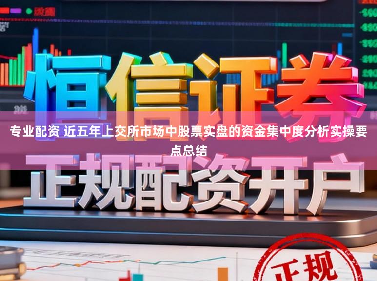 专业配资 近五年上交所市场中股票实盘的资金集中度分析实操要点总结
