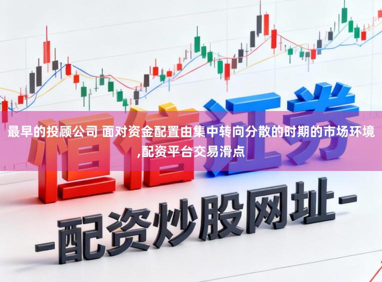 最早的投顾公司 面对资金配置由集中转向分散的时期的市场环境，配资平台交易滑点
