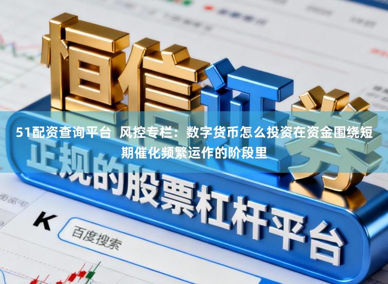 51配资查询平台  风控专栏：数字货币怎么投资在资金围绕短期催化频繁运作的阶段里
