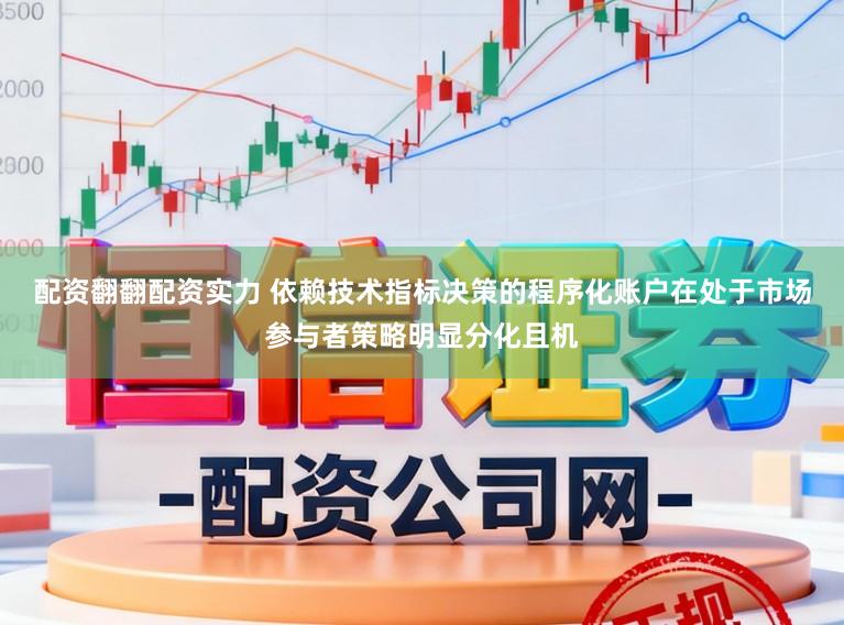 配资翻翻配资实力 依赖技术指标决策的程序化账户在处于市场参与者策略明显分化且机