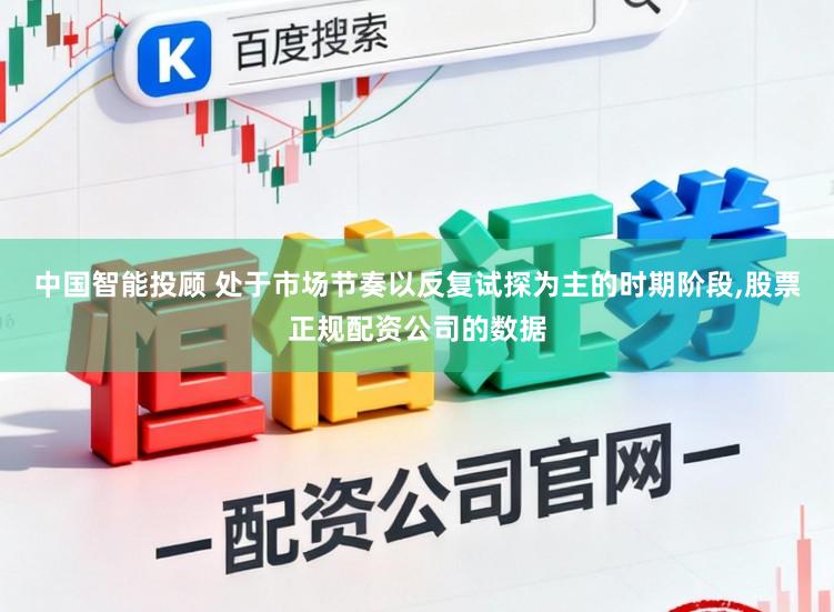 中国智能投顾 处于市场节奏以反复试探为主的时期阶段,股票正规配资公司的数据