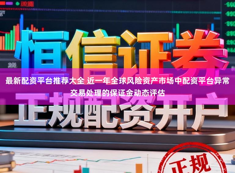 最新配资平台推荐大全 近一年全球风险资产市场中配资平台异常交易处理的保证金动态评估