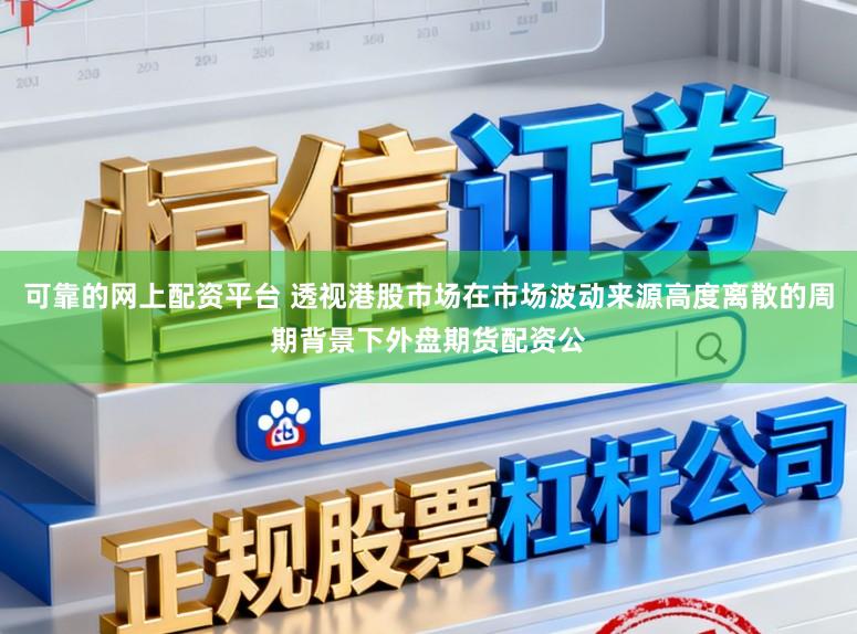 可靠的网上配资平台 透视港股市场在市场波动来源高度离散的周期背景下外盘期货配资公