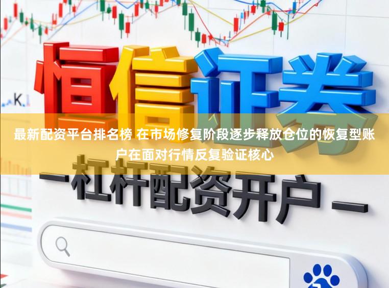 最新配资平台排名榜 在市场修复阶段逐步释放仓位的恢复型账户在面对行情反复验证核心