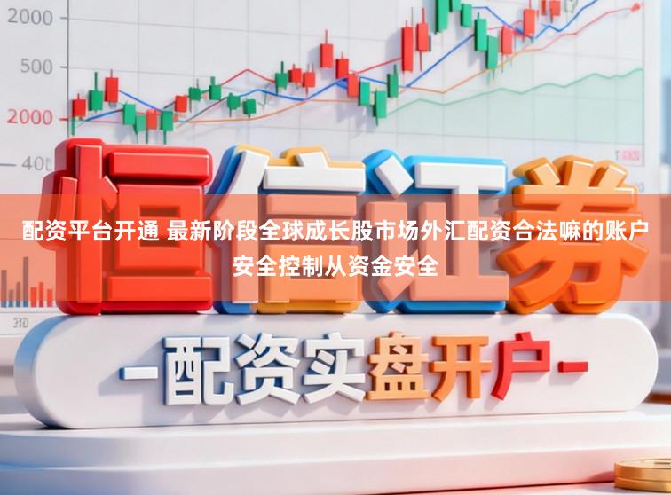 配资平台开通 最新阶段全球成长股市场外汇配资合法嘛的账户安全控制从资金安全