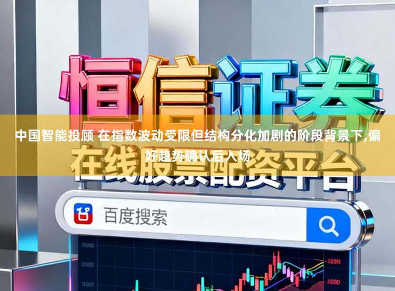 中国智能投顾 在指数波动受限但结构分化加剧的阶段背景下，偏好趋势确认后入场