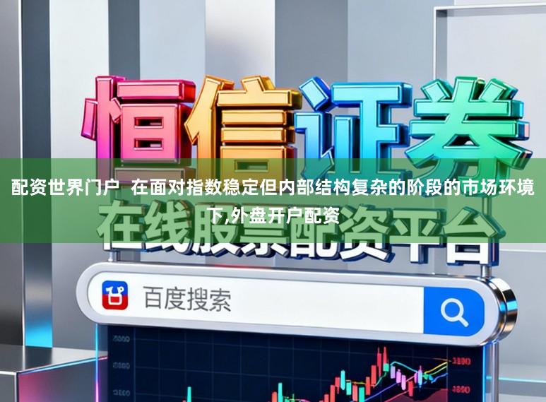 配资世界门户  在面对指数稳定但内部结构复杂的阶段的市场环境下，外盘开户配资