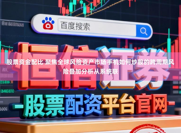 股票资金配比 聚焦全球风险资产市场手机如何炒股的跨周期风险叠加分析从系统联