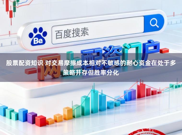 股票配资知识 对交易摩擦成本相对不敏感的耐心资金在处于多策略并存但胜率分化