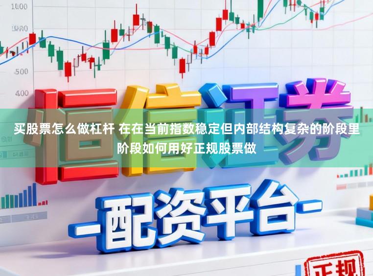 买股票怎么做杠杆 在在当前指数稳定但内部结构复杂的阶段里阶段如何用好正规股票做