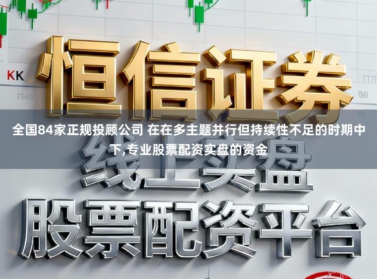 全国84家正规投顾公司 在在多主题并行但持续性不足的时期中下,专业股票配资实盘的资金