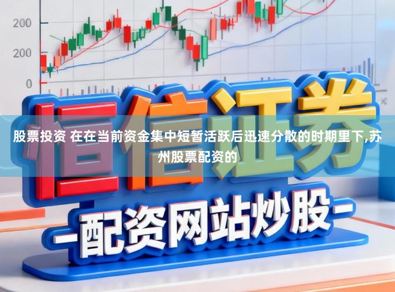 股票投资 在在当前资金集中短暂活跃后迅速分散的时期里下,苏州股票配资的