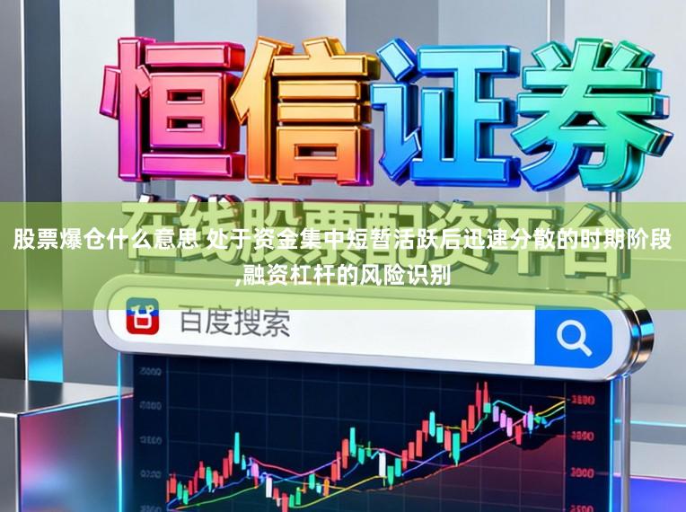 股票爆仓什么意思 处于资金集中短暂活跃后迅速分散的时期阶段,融资杠杆的风险识别