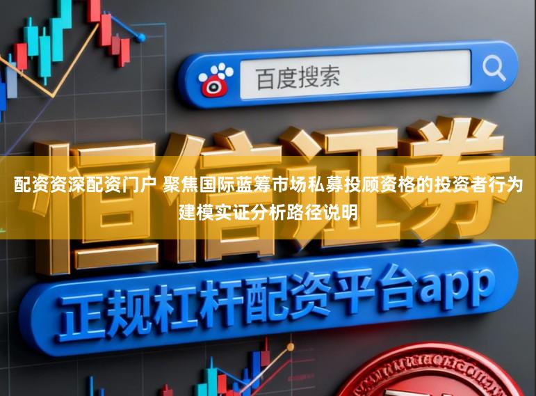 配资资深配资门户 聚焦国际蓝筹市场私募投顾资格的投资者行为建模实证分析路径说明
